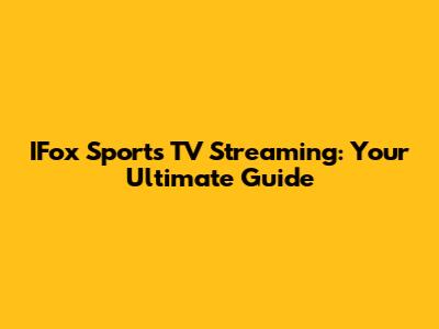 IFox Sports TV Streaming: Your Ultimate Guide