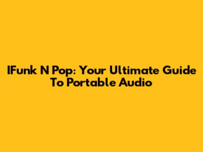 IFunk N Pop: Your Ultimate Guide To Portable Audio