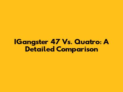 IGangster 47 Vs. Quatro: A Detailed Comparison