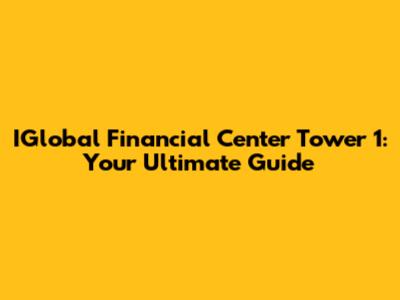 IGlobal Financial Center Tower 1: Your Ultimate Guide