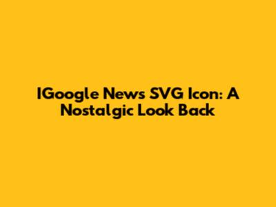IGoogle News SVG Icon: A Nostalgic Look Back