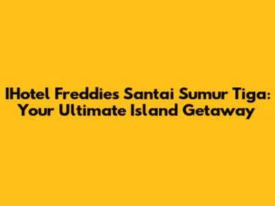 IHotel Freddies Santai Sumur Tiga: Your Ultimate Island Getaway