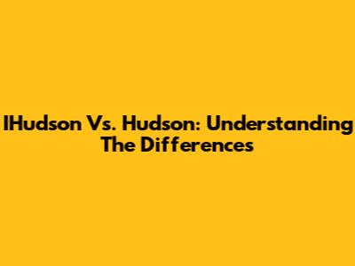 IHudson Vs. Hudson: Understanding The Differences