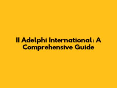 II Adelphi International: A Comprehensive Guide
