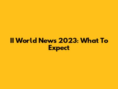 II World News 2023: What To Expect