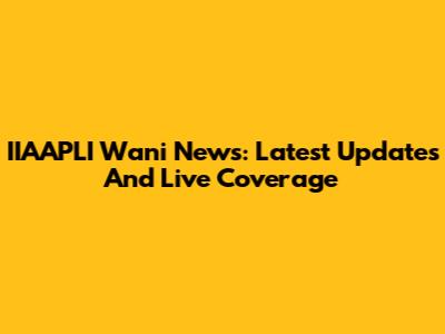 IIAAPLI Wani News: Latest Updates And Live Coverage