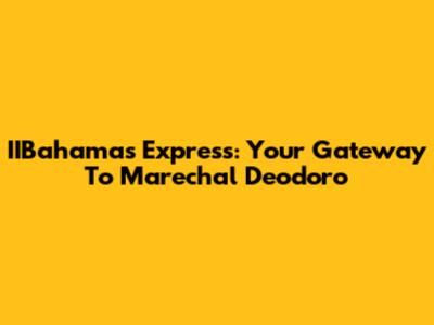 IIBahamas Express: Your Gateway To Marechal Deodoro