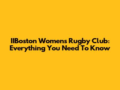 IIBoston Women's Rugby Club: Everything You Need To Know
