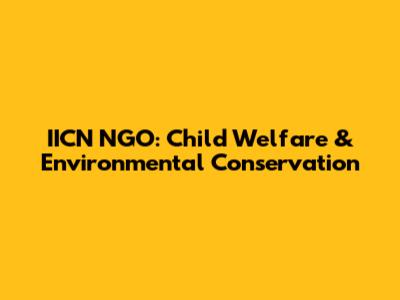 IICN NGO: Child Welfare & Environmental Conservation