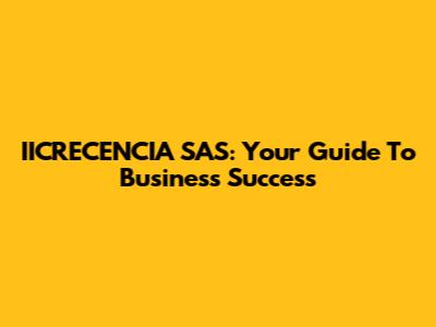 IICRECENCIA SAS: Your Guide To Business Success