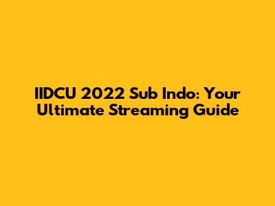 IIDCU 2022 Sub Indo: Your Ultimate Streaming Guide