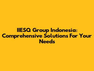 IIESQ Group Indonesia: Comprehensive Solutions For Your Needs