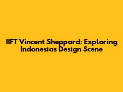 IIFT Vincent Sheppard: Exploring Indonesia's Design Scene
