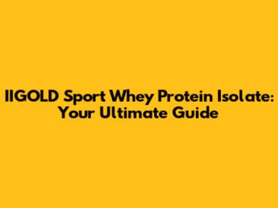 IIGOLD Sport Whey Protein Isolate: Your Ultimate Guide