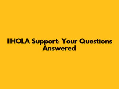 IIHOLA Support: Your Questions Answered
