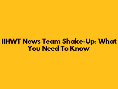 IIHWT News Team Shake-Up: What You Need To Know