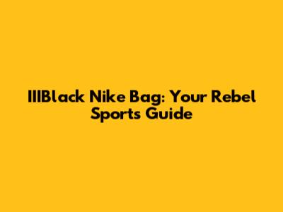IIIBlack Nike Bag: Your Rebel Sports Guide