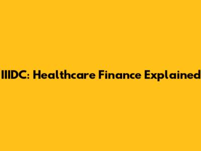 IIIDC: Healthcare Finance Explained
