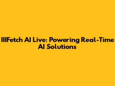 IIIFetch AI Live: Powering Real-Time AI Solutions