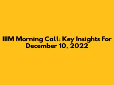 IIIM Morning Call: Key Insights For December 10, 2022