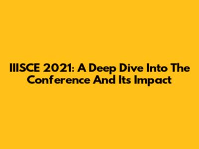 IIISCE 2021: A Deep Dive Into The Conference And Its Impact