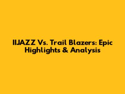 IIJAZZ Vs. Trail Blazers: Epic Highlights & Analysis