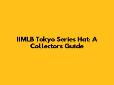 IIMLB Tokyo Series Hat: A Collector's Guide