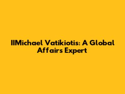 IIMichael Vatikiotis: A Global Affairs Expert
