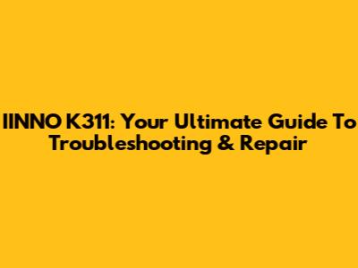IINNO K311: Your Ultimate Guide To Troubleshooting & Repair