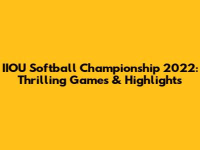 IIOU Softball Championship 2022: Thrilling Games & Highlights