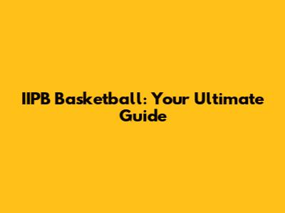 IIPB Basketball: Your Ultimate Guide