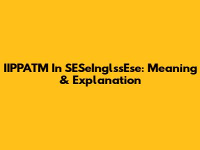 IIPPATM In SESeInglssEse: Meaning & Explanation