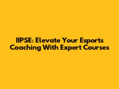 IIPSE: Elevate Your Esports Coaching With Expert Courses