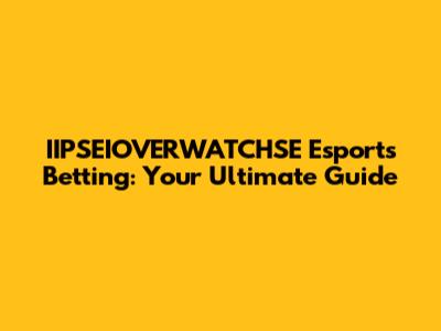 IIPSEIOVERWATCHSE Esports Betting: Your Ultimate Guide