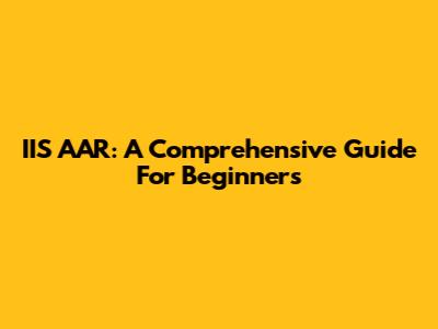 IIS AAR: A Comprehensive Guide For Beginners