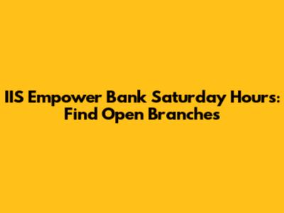 IIS Empower Bank Saturday Hours: Find Open Branches