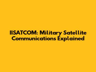 IISATCOM: Military Satellite Communications Explained