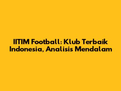 IITIM Football: Klub Terbaik Indonesia, Analisis Mendalam