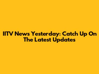 IITV News Yesterday: Catch Up On The Latest Updates
