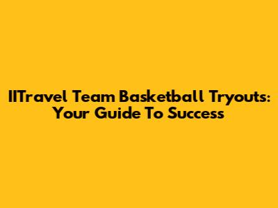 IITravel Team Basketball Tryouts: Your Guide To Success