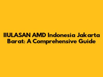 IIULASAN AMD Indonesia Jakarta Barat: A Comprehensive Guide