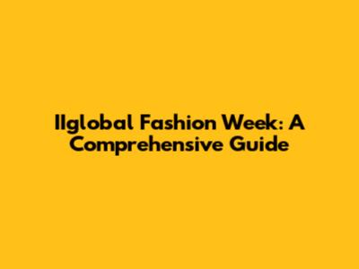 IIglobal Fashion Week: A Comprehensive Guide