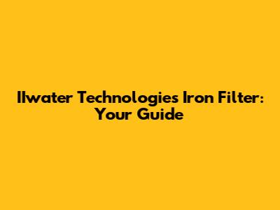 IIwater Technologies Iron Filter: Your Guide