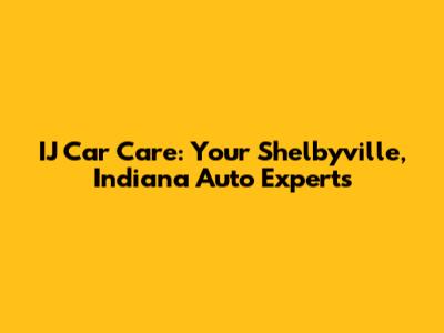 IJ Car Care: Your Shelbyville, Indiana Auto Experts