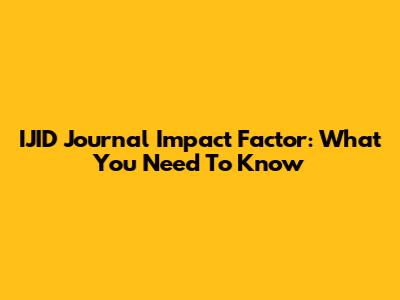 IJID Journal Impact Factor: What You Need To Know