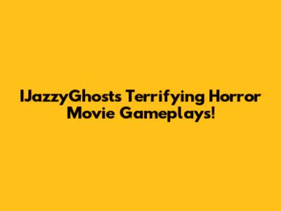 IJazzyGhost's Terrifying Horror Movie Gameplays!
