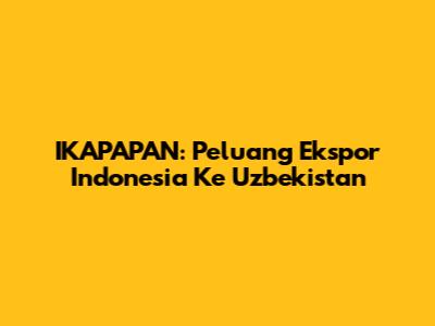 IKAPAPAN: Peluang Ekspor Indonesia Ke Uzbekistan