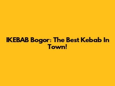 IKEBAB Bogor: The Best Kebab In Town!