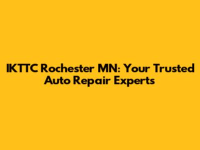 IKTTC Rochester MN: Your Trusted Auto Repair Experts
