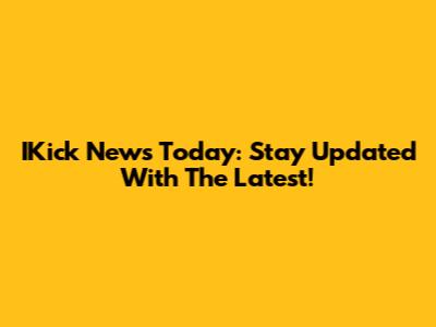 IKick News Today: Stay Updated With The Latest!